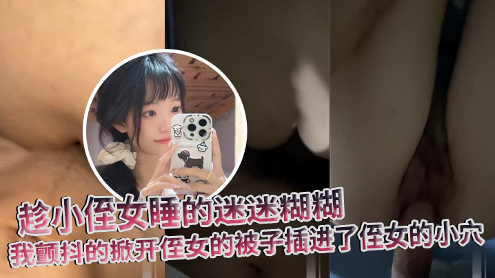 【原创】趁小侄女睡的迷迷糊糊，我颤抖的掀开侄女的被子插进了侄女的小穴