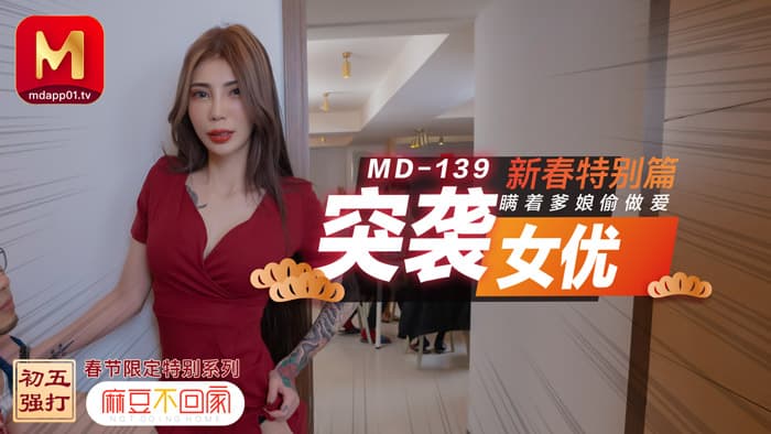 MD0139 新春特別篇 突襲女優 瞞著爹娘做愛